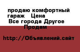 продаю комфортный гараж › Цена ­ 270 000 - Все города Другое » Продам   